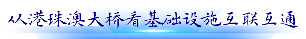 從港珠澳大橋看基礎(chǔ)設(shè)施互聯(lián)互通 從港珠澳大橋看基礎(chǔ)設(shè)施互聯(lián)互通